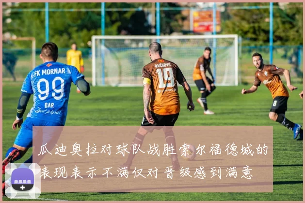 瓜迪奥拉对球队战胜索尔福德城的表现表示不满仅对晋级感到满意