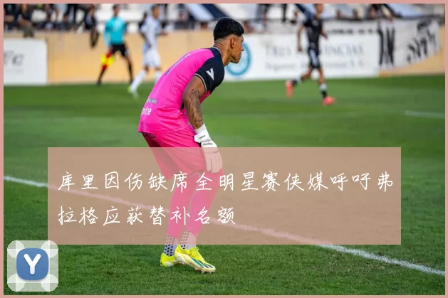 库里因伤缺席全明星赛侠媒呼吁弗拉格应获替补名额