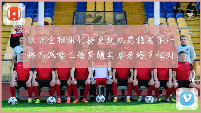欧洲金靴排行榜更新凯恩稳居第一姆巴佩哈兰德紧随其后劳塔罗位列第十