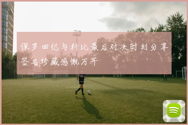 保罗回忆与科比最后对决时刻分享签名珍藏感慨万千